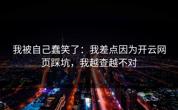 我被自己蠢笑了：我差点因为开云网页踩坑，我越查越不对