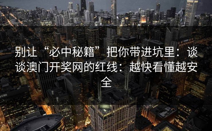 别让“必中秘籍”把你带进坑里：谈谈澳门开奖网的红线：越快看懂越安全