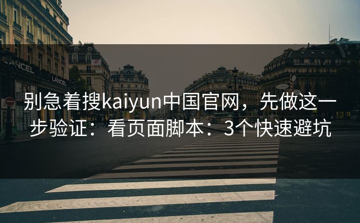 别急着搜kaiyun中国官网，先做这一步验证：看页面脚本：3个快速避坑