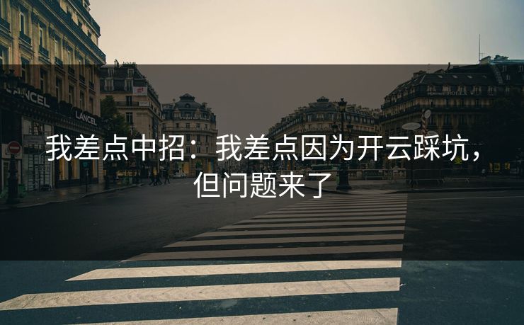 我差点中招：我差点因为开云踩坑，但问题来了