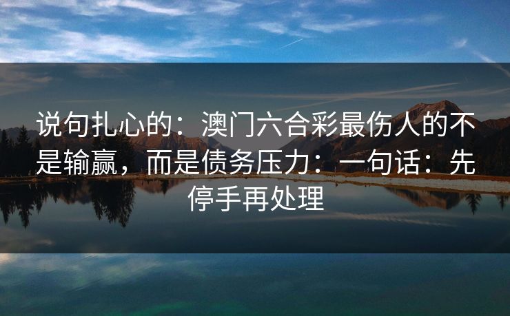 说句扎心的：澳门六合彩最伤人的不是输赢，而是债务压力：一句话：先停手再处理