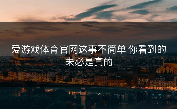 爱游戏体育官网这事不简单 你看到的未必是真的