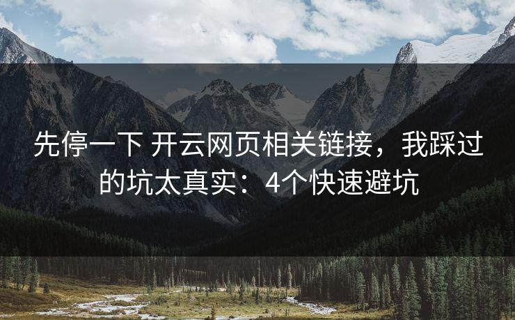 先停一下 开云网页相关链接,我踩过的坑太真实:4个快速避坑 先停一下 开云网页相关链接,我踩过的坑太真实:4个快速避坑