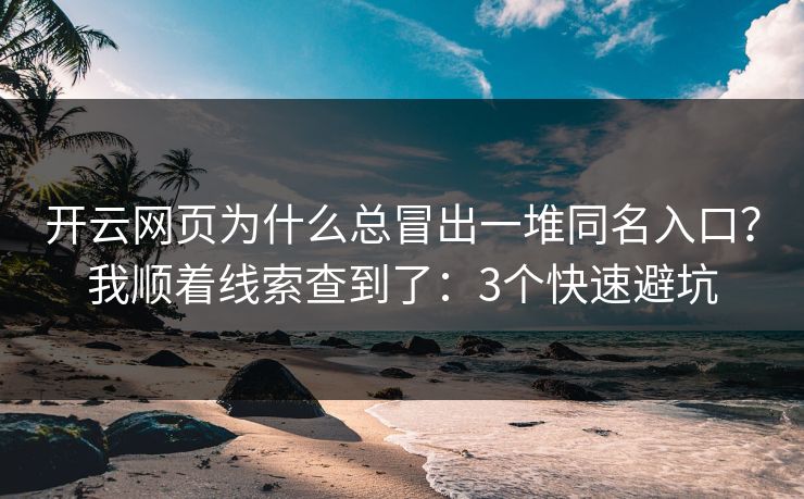 开云网页为什么总冒出一堆同名入口？我顺着线索查到了：3个快速避坑
