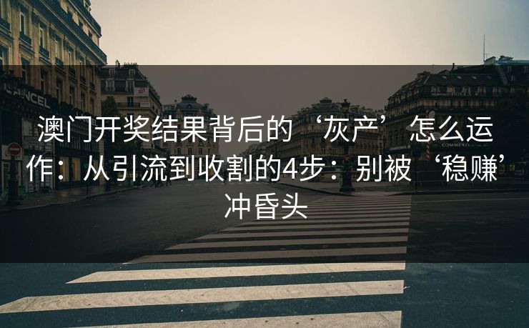 澳门开奖结果背后的‘灰产’怎么运作:从引流到收割的4步:别被‘稳赚’冲昏头 澳门开奖结果背后的‘灰产’怎么运作:从引流到收割的4步:别被‘稳赚’冲昏头